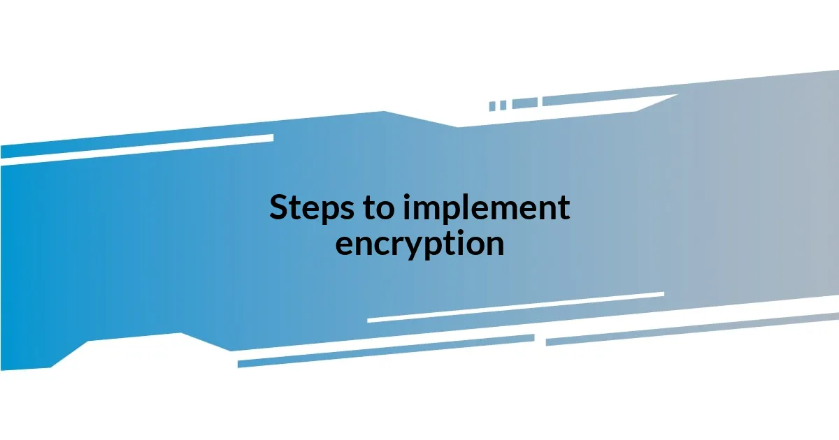 Steps to implement encryption