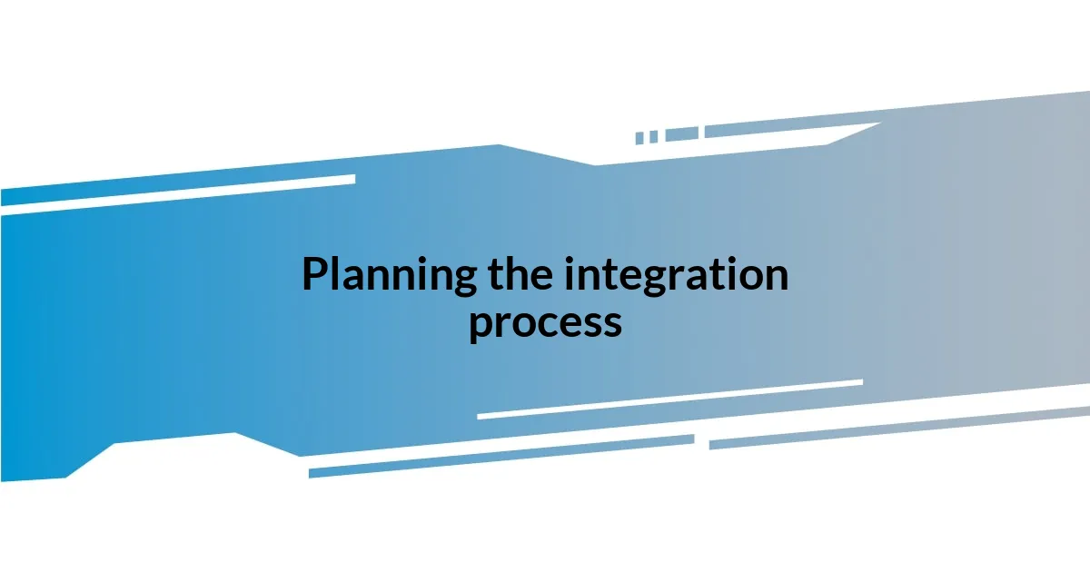 Planning the integration process