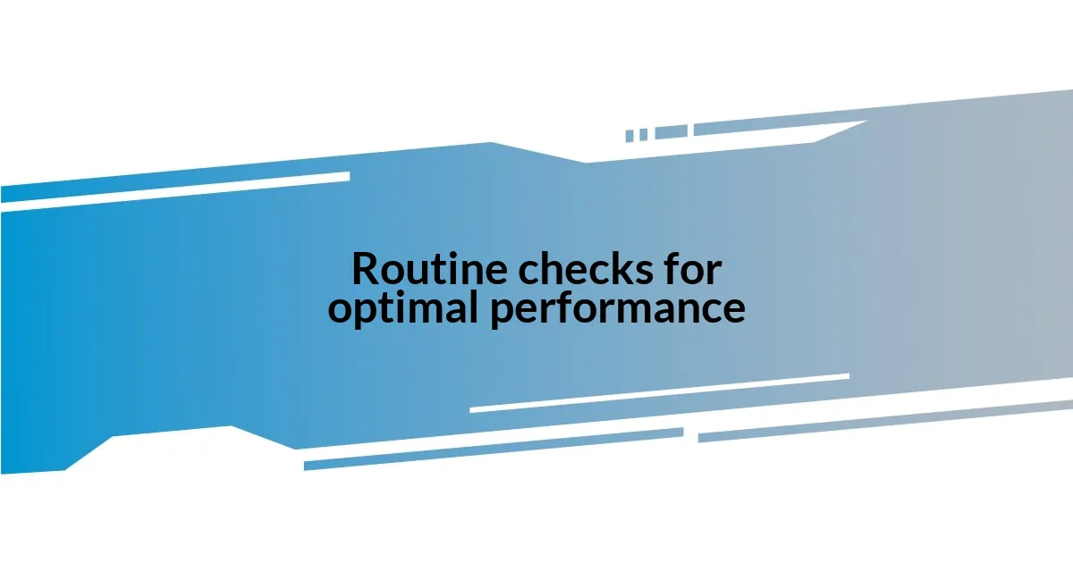 Routine checks for optimal performance